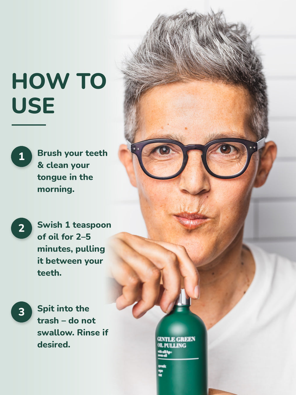 How to oil pull in 3 steps with Gentle Green® oil pulling – brush, swish 1 teaspoon for 2–5 minutes, then spit in the trash
